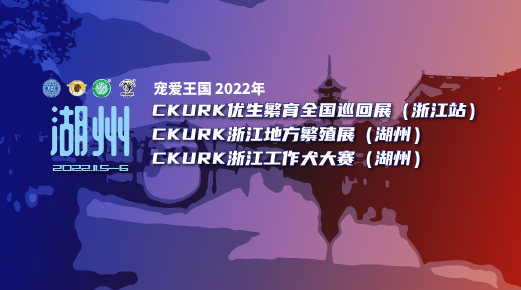 宠爱王国2022年CKURK全国巡回展（浙江站）、浙江地方繁殖展（湖州）、浙江工作犬大赛（湖州）