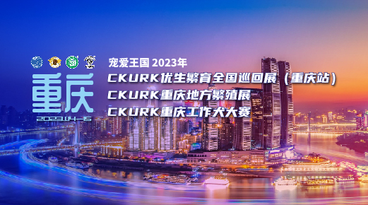 宠爱王国2023年CKURK优生繁育全国巡回展（重庆站）、重庆地方繁殖展、重庆工作大赛报名通知