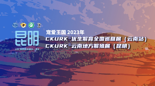 宠爱王国2023年CKURK®优生繁育全国巡回展（云南站）、云南地方繁殖展（昆明）
