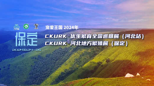 宠爱王国2024年CKURK®优生繁育全国巡回展（河北站）、河北地方繁殖展（保定）