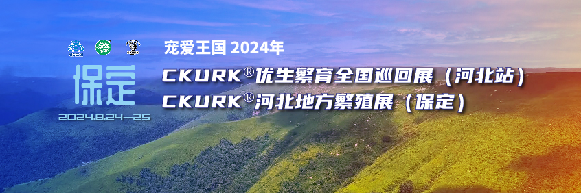 宠爱王国2024年CKURK®优生繁育全国巡回展（河北站）、河北地方繁殖展（保定）