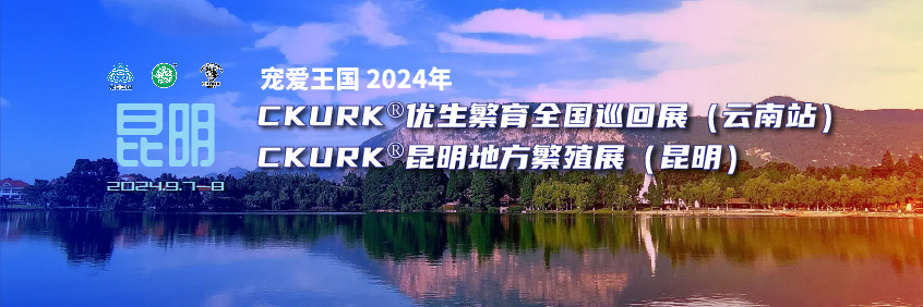 宠爱王国2024年CKURK®优生繁育全国巡回展（云南站）、云南地方繁殖展（昆明）