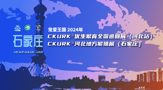 宠爱王国2024年CKURK®优生繁育全国巡回展（河北站）、河北地方繁殖展（石家庄）报名通知