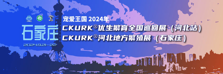 宠爱王国2024年CKURK®优生繁育全国巡回展（河北站）、河北地方繁殖展（石家庄）报名通知