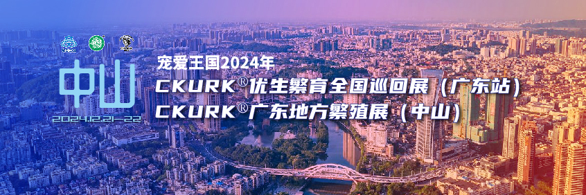 宠爱王国2024年CKURK®优生繁育全国巡回展（广东站）、广东地方繁殖展（中山）