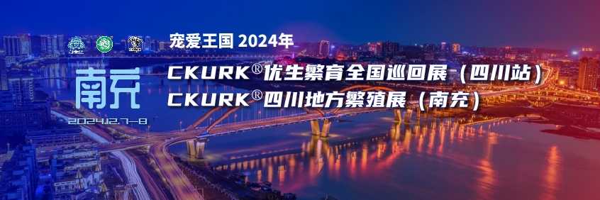 宠爱王国2024年CKURK®优生繁育全国巡回展（四川站）、四川地方繁殖展（南充）报名通知