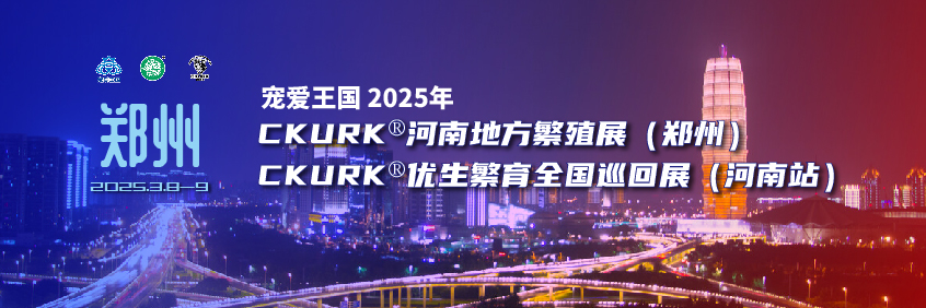 宠爱王国2025年CKURK®优生繁育全国巡回展（河南站）、河南地方繁殖展（郑州）