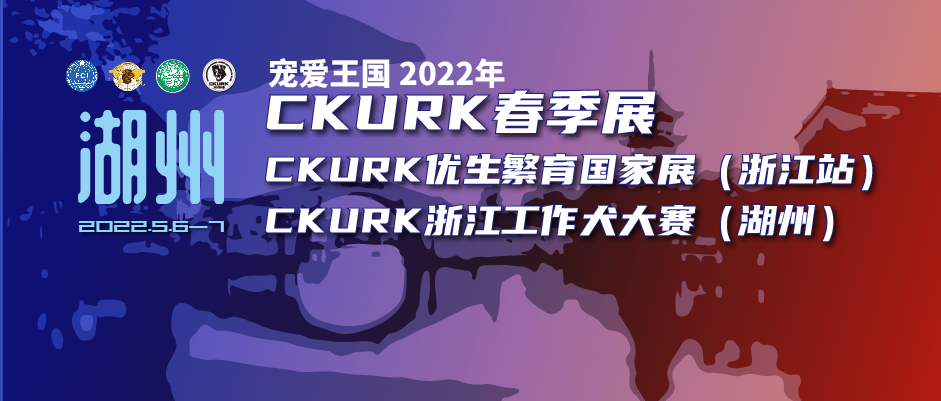 宠爱王国2022年CKURK优生繁育国家展(浙江站)、浙江地方繁殖展(湖州)、 浙江工作大赛