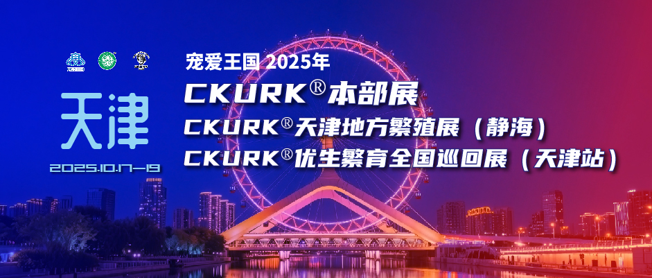 宠爱王国2025年CKURK®本部展、优生繁育全国巡回展（天津站）、天津地方繁殖展报名通知