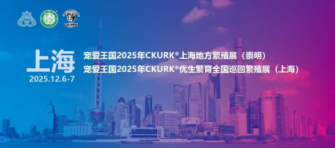 宠爱王国2025年CKURK®优生繁育全国巡回展（上海站）、上海地方繁殖展报名通知