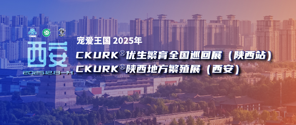 宠爱王国2025年CKURK®优生繁育全国巡回展（陕西站）、陕西地方繁殖展（西安）报名通知